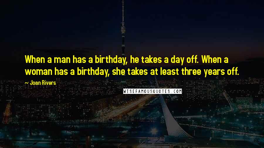 Joan Rivers quotes: When a man has a birthday, he takes a day off. When a woman has a birthday, she takes at least three years off.