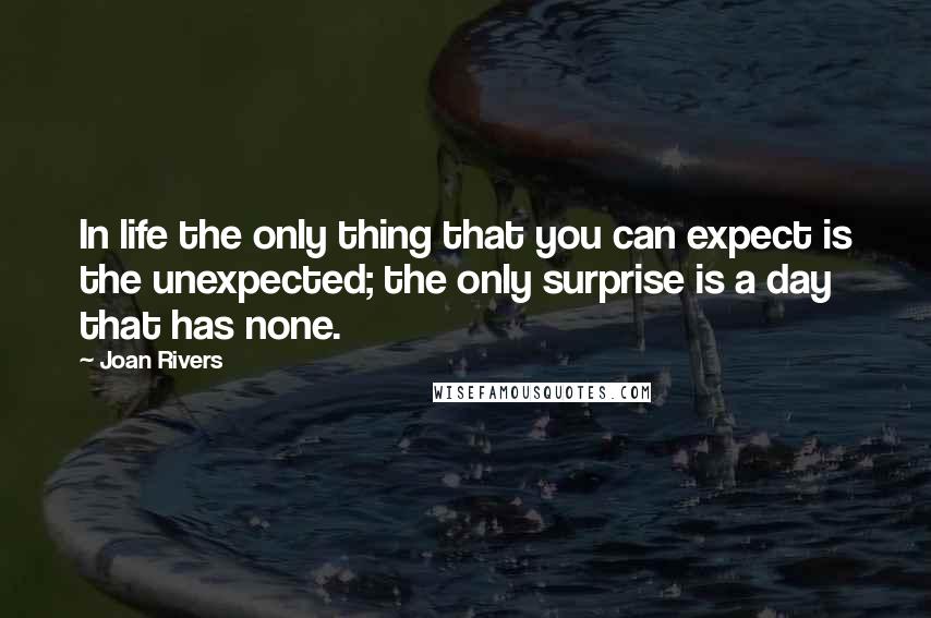 Joan Rivers quotes: In life the only thing that you can expect is the unexpected; the only surprise is a day that has none.