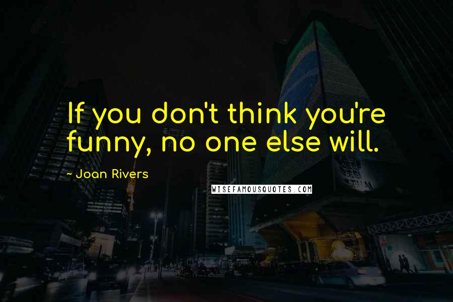 Joan Rivers quotes: If you don't think you're funny, no one else will.