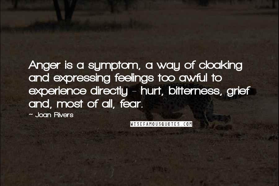 Joan Rivers quotes: Anger is a symptom, a way of cloaking and expressing feelings too awful to experience directly - hurt, bitterness, grief and, most of all, fear.
