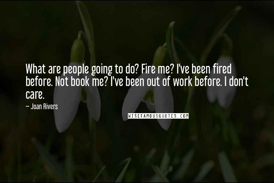 Joan Rivers quotes: What are people going to do? Fire me? I've been fired before. Not book me? I've been out of work before. I don't care.