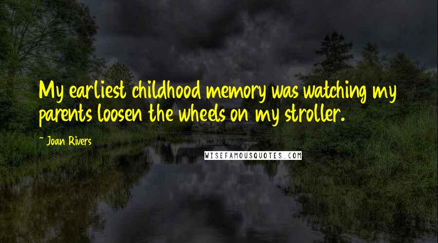 Joan Rivers quotes: My earliest childhood memory was watching my parents loosen the wheels on my stroller.