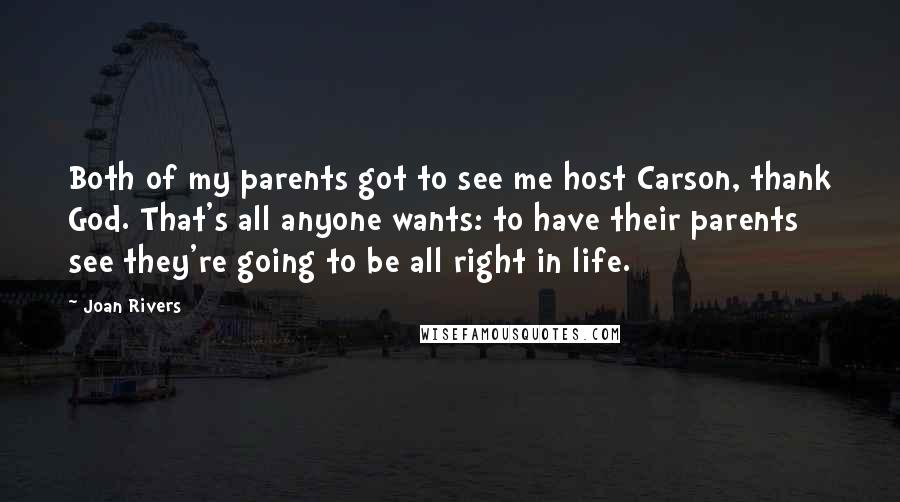 Joan Rivers quotes: Both of my parents got to see me host Carson, thank God. That's all anyone wants: to have their parents see they're going to be all right in life.