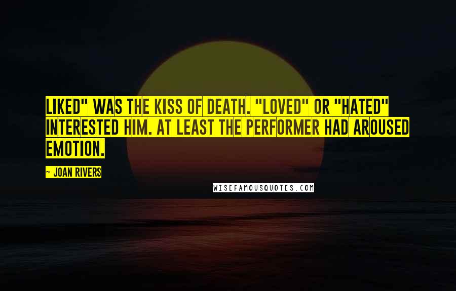 Joan Rivers quotes: Liked" was the kiss of death. "Loved" or "hated" interested him. At least the performer had aroused emotion.