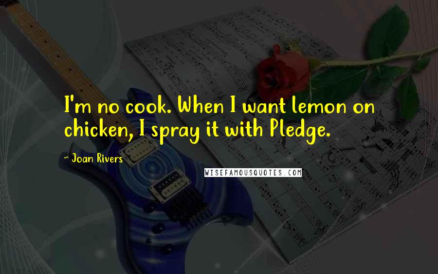 Joan Rivers quotes: I'm no cook. When I want lemon on chicken, I spray it with Pledge.