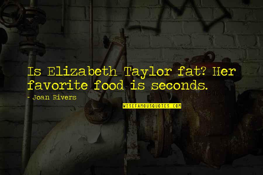 Joan Rivers Quotes By Joan Rivers: Is Elizabeth Taylor fat? Her favorite food is