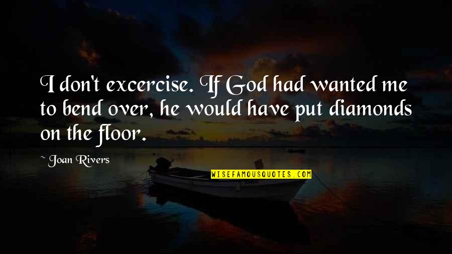 Joan Rivers Quotes By Joan Rivers: I don't excercise. If God had wanted me Joan Rivers Quotes By Joan Rivers: I don't excercise. If God had wanted me