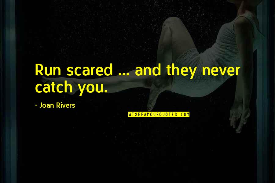 Joan Rivers Quotes By Joan Rivers: Run scared ... and they never catch you.