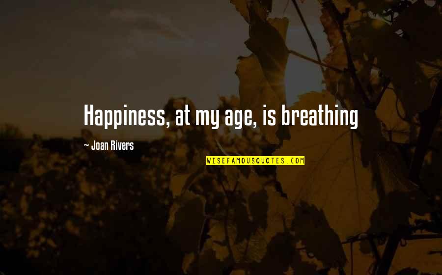 Joan Rivers Quotes By Joan Rivers: Happiness, at my age, is breathing Joan Rivers Quotes By Joan Rivers: Happiness, at my age, is breathing