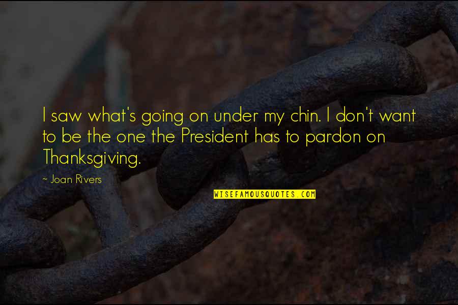 Joan Rivers Quotes By Joan Rivers: I saw what's going on under my chin. Joan Rivers Quotes By Joan Rivers: I saw what's going on under my chin.