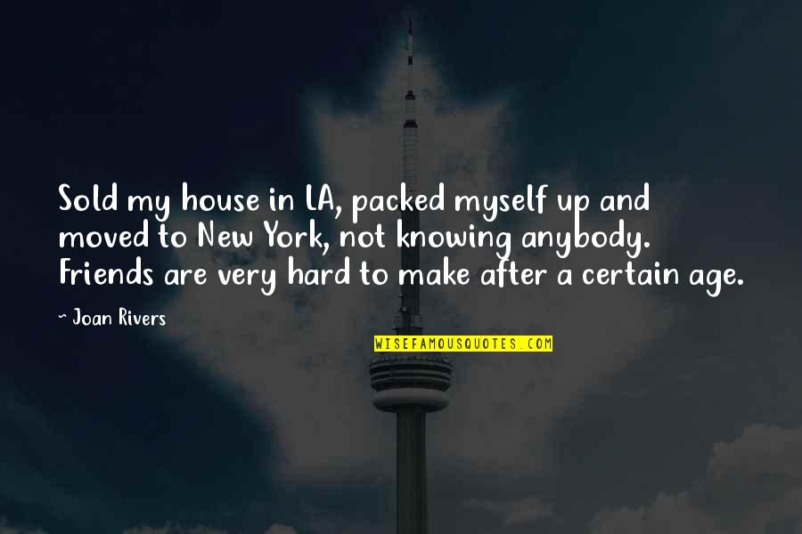 Joan Rivers Quotes By Joan Rivers: Sold my house in LA, packed myself up Joan Rivers Quotes By Joan Rivers: Sold my house in LA, packed myself up