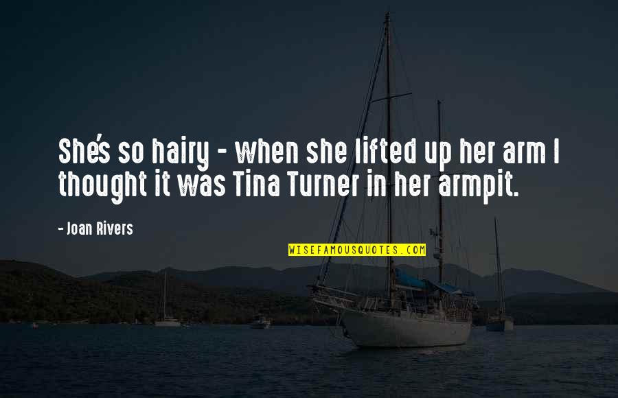 Joan Rivers Quotes By Joan Rivers: She's so hairy - when she lifted up Joan Rivers Quotes By Joan Rivers: She's so hairy - when she lifted up