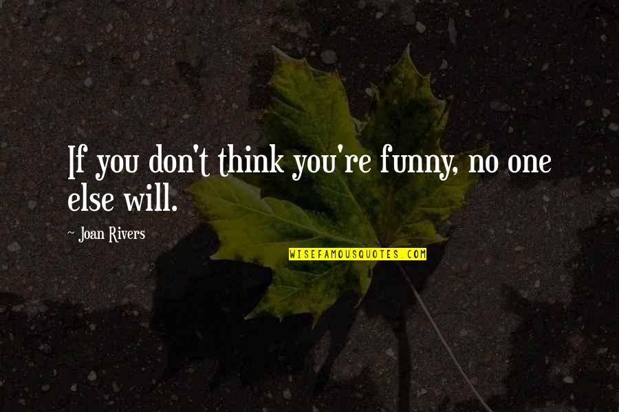 Joan Rivers Quotes By Joan Rivers: If you don't think you're funny, no one