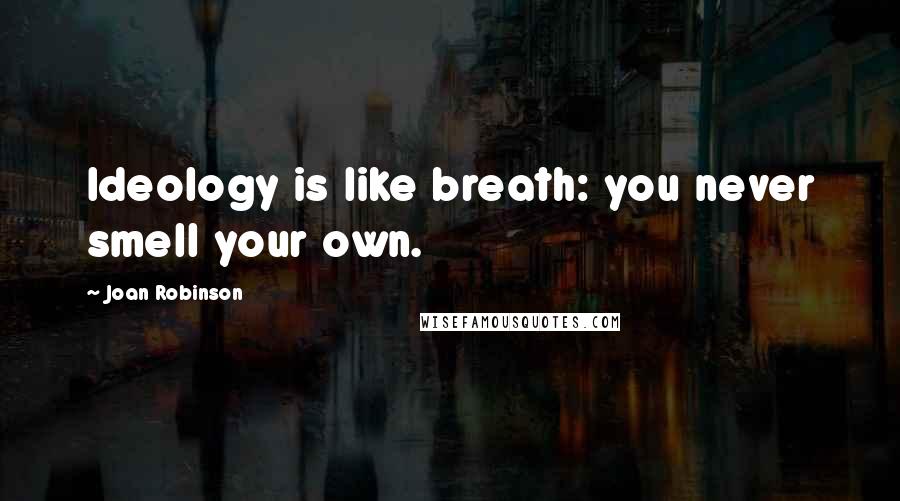 Joan Robinson quotes: Ideology is like breath: you never smell your own.