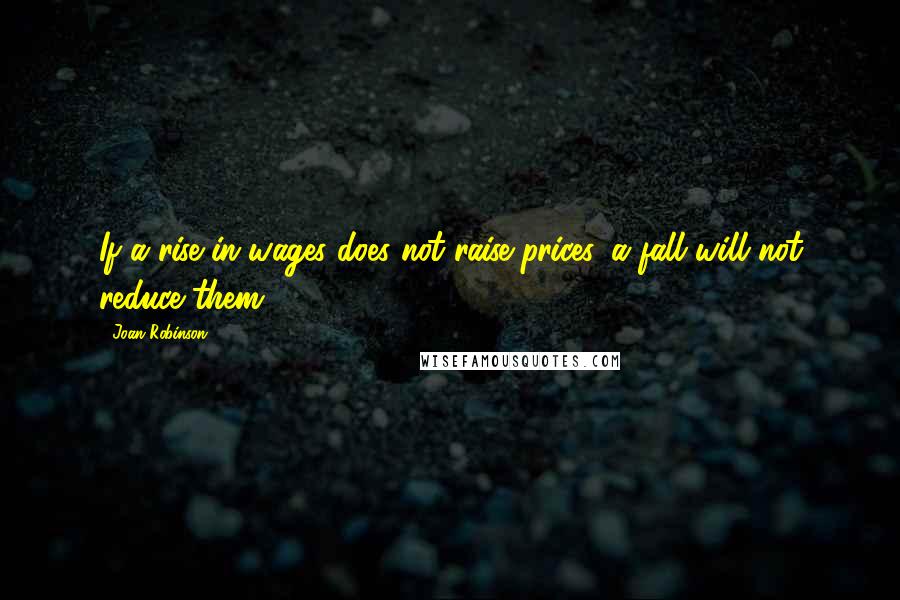 Joan Robinson quotes: If a rise in wages does not raise prices, a fall will not reduce them.