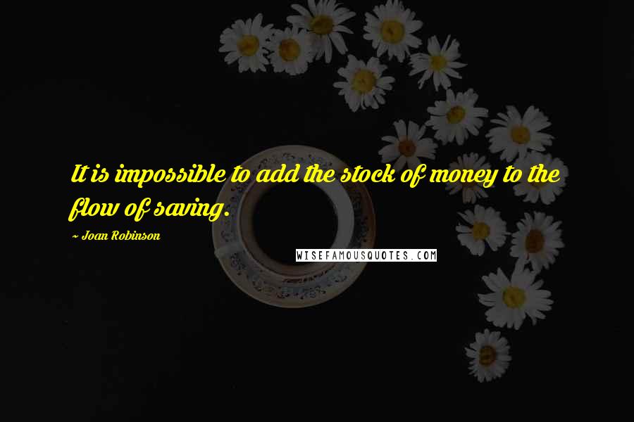 Joan Robinson quotes: It is impossible to add the stock of money to the flow of saving.