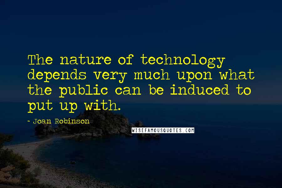 Joan Robinson quotes: The nature of technology depends very much upon what the public can be induced to put up with.