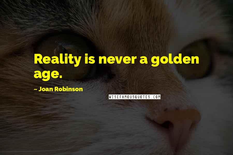 Joan Robinson quotes: Reality is never a golden age.