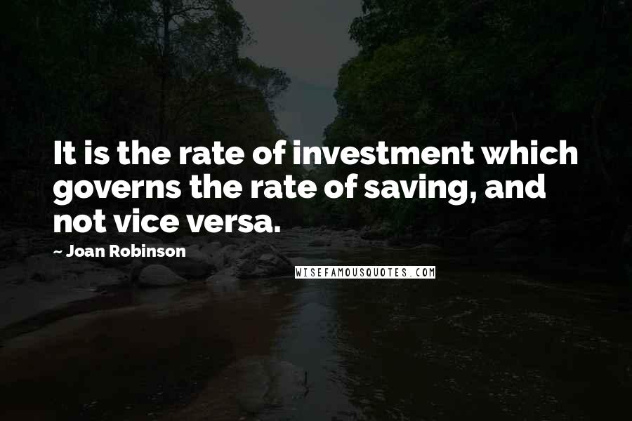 Joan Robinson quotes: It is the rate of investment which governs the rate of saving, and not vice versa.