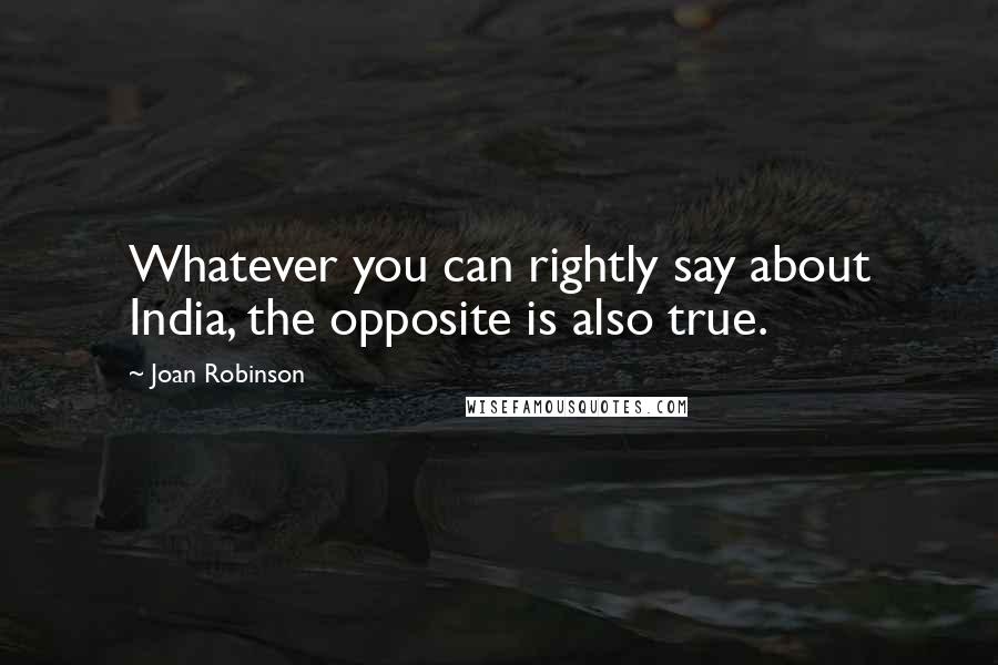 Joan Robinson quotes: Whatever you can rightly say about India, the opposite is also true.