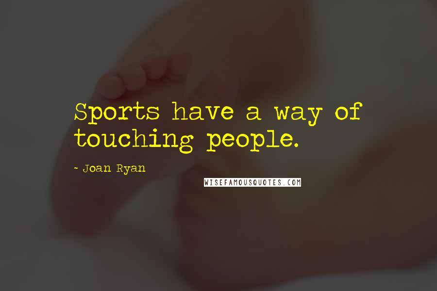 Joan Ryan quotes: Sports have a way of touching people.