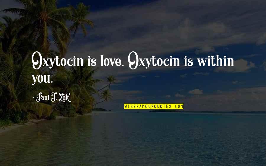 Joan Samuelson Quotes By Paul J. Zak: Oxytocin is love. Oxytocin is within you.