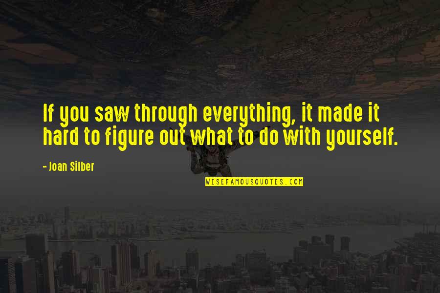 Joan Silber Quotes By Joan Silber: If you saw through everything, it made it