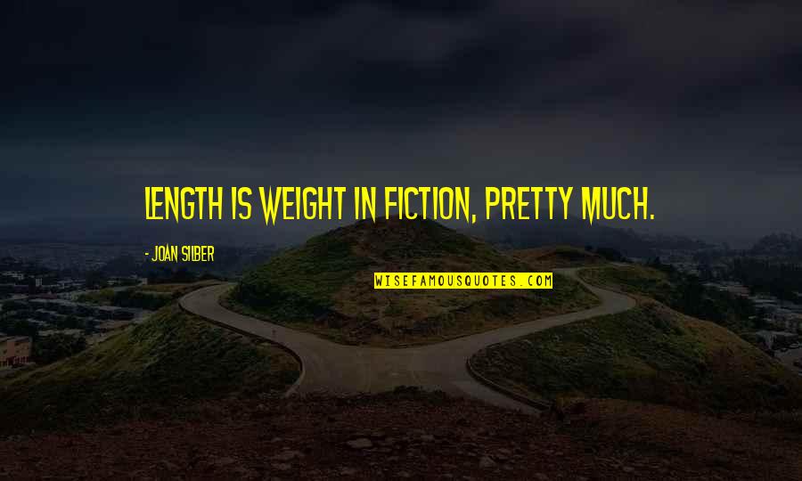 Joan Silber Quotes By Joan Silber: Length is weight in fiction, pretty much.