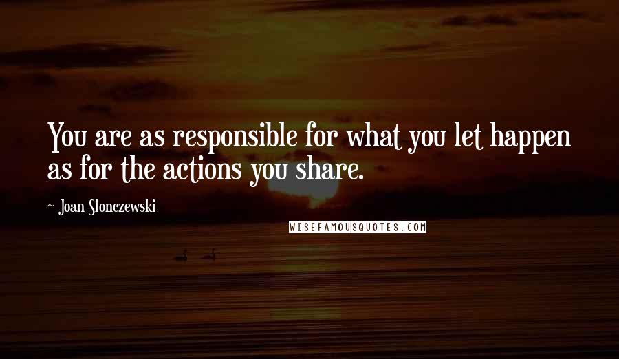 Joan Slonczewski quotes: You are as responsible for what you let happen as for the actions you share.