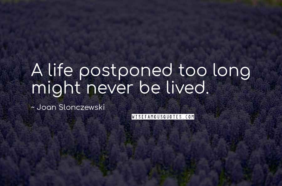 Joan Slonczewski quotes: A life postponed too long might never be lived.