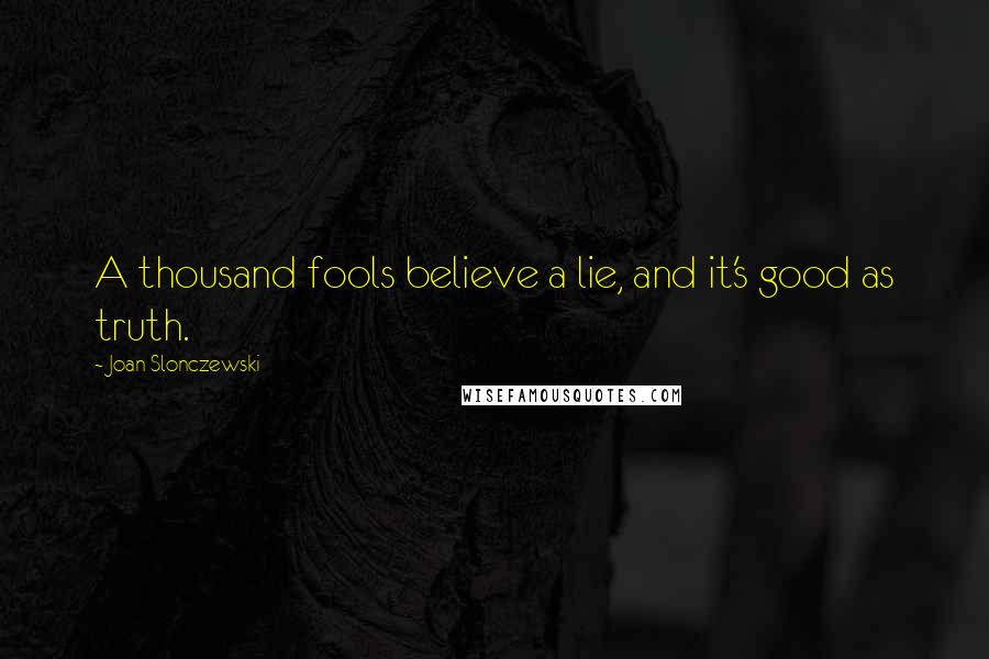 Joan Slonczewski quotes: A thousand fools believe a lie, and it's good as truth.