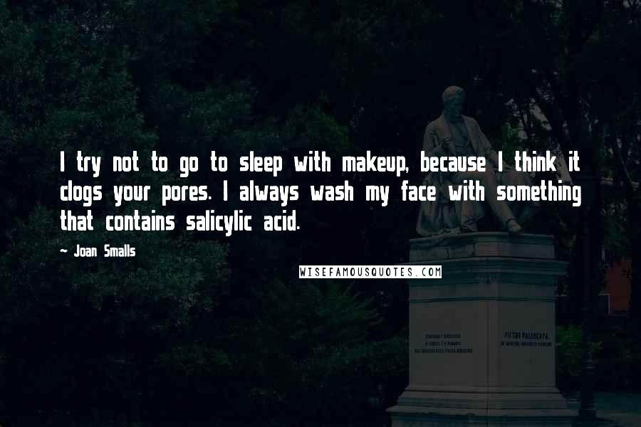Joan Smalls quotes: I try not to go to sleep with makeup, because I think it clogs your pores. I always wash my face with something that contains salicylic acid.