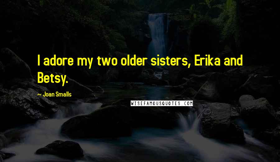 Joan Smalls quotes: I adore my two older sisters, Erika and Betsy.