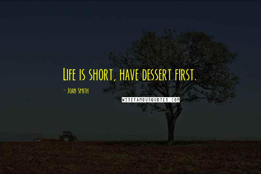 Joan Smith quotes: Life is short, have dessert first.