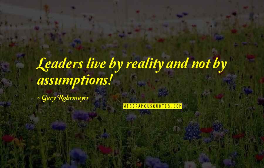 Joan Tollifson Quotes By Gary Rohrmayer: Leaders live by reality and not by assumptions!