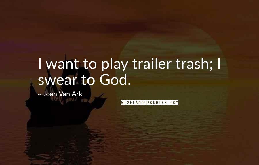 Joan Van Ark quotes: I want to play trailer trash; I swear to God.