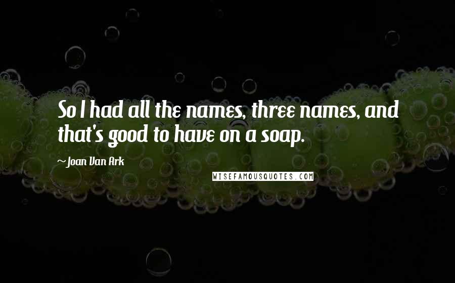 Joan Van Ark quotes: So I had all the names, three names, and that's good to have on a soap.