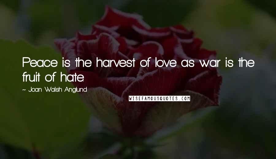 Joan Walsh Anglund quotes: Peace is the harvest of love as war is the fruit of hate.