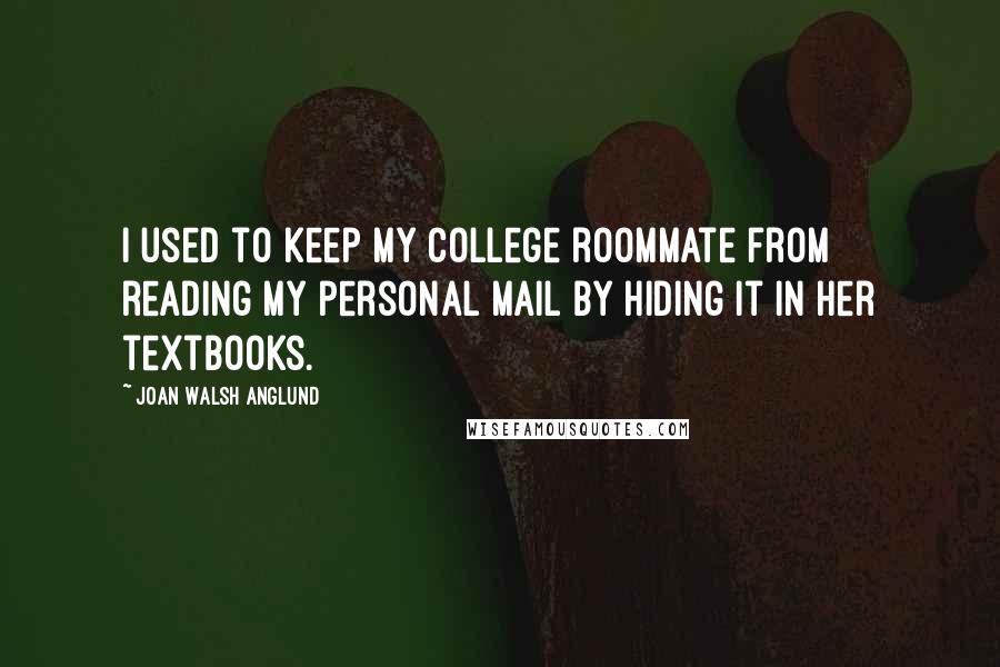 Joan Walsh Anglund quotes: I used to keep my college roommate from reading my personal mail by hiding it in her textbooks.