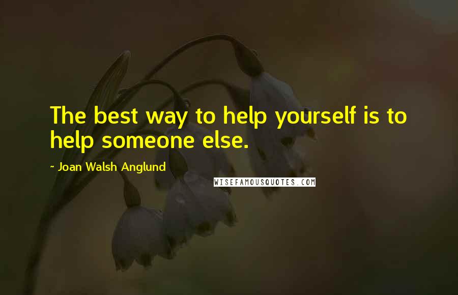 Joan Walsh Anglund quotes: The best way to help yourself is to help someone else.