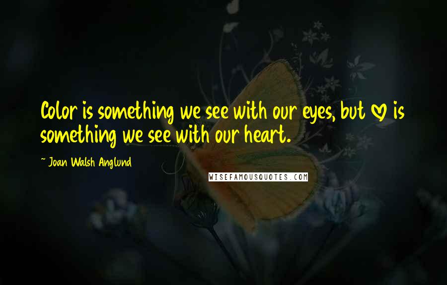 Joan Walsh Anglund quotes: Color is something we see with our eyes, but love is something we see with our heart.