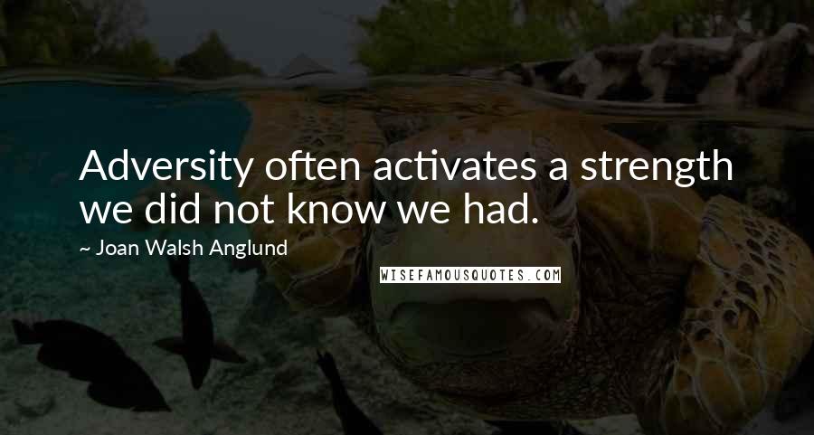 Joan Walsh Anglund quotes: Adversity often activates a strength we did not know we had.