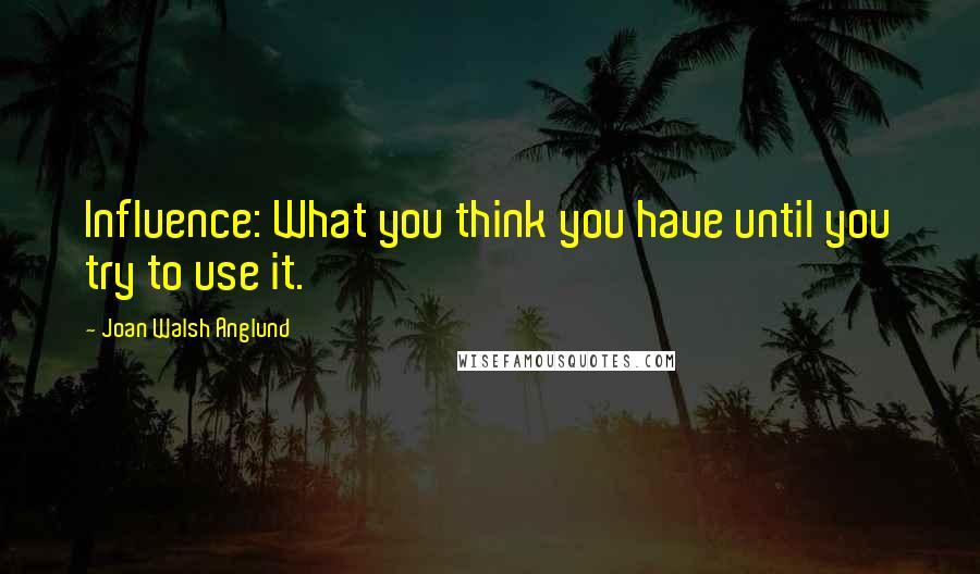 Joan Walsh Anglund quotes: Influence: What you think you have until you try to use it.