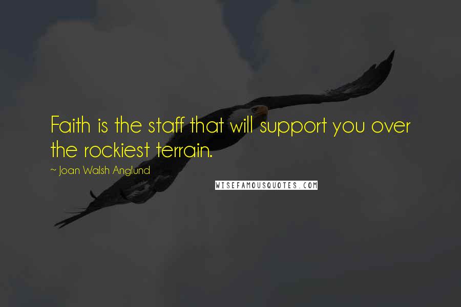 Joan Walsh Anglund quotes: Faith is the staff that will support you over the rockiest terrain.