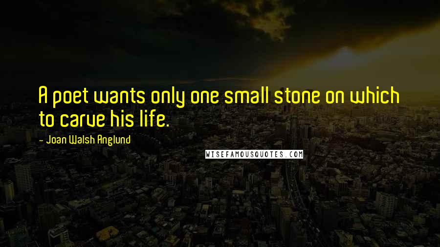 Joan Walsh Anglund quotes: A poet wants only one small stone on which to carve his life.