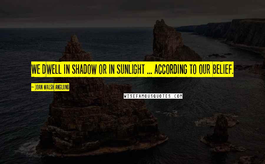 Joan Walsh Anglund quotes: We dwell in shadow or in sunlight ... according to our belief.