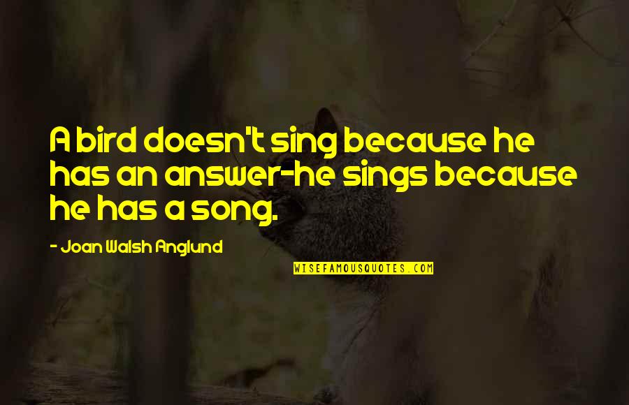 Joan Walsh Anglund Quotes By Joan Walsh Anglund: A bird doesn't sing because he has an