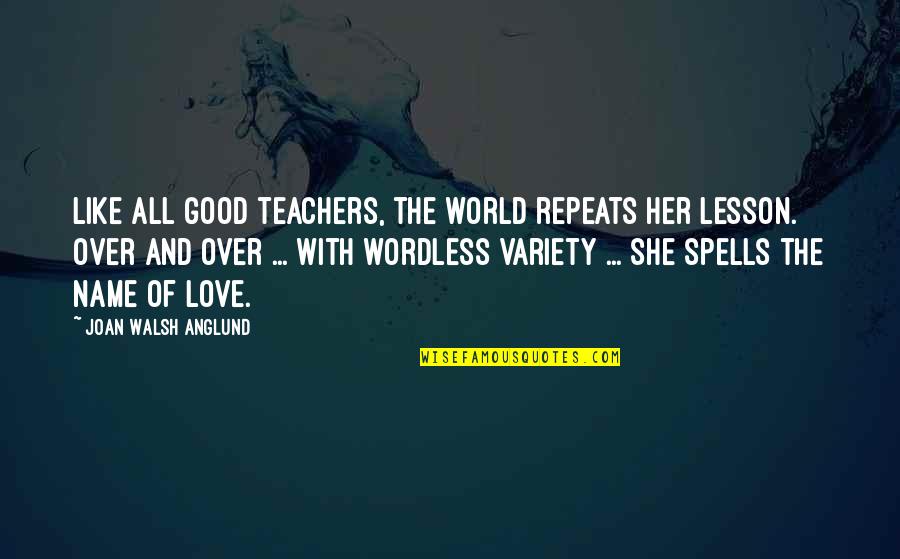 Joan Walsh Anglund Quotes By Joan Walsh Anglund: Like all good teachers, the world repeats her