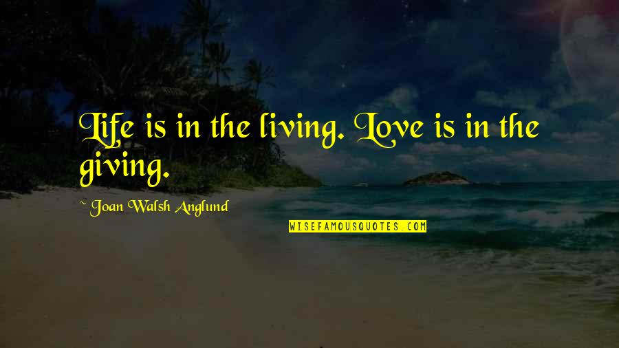 Joan Walsh Anglund Quotes By Joan Walsh Anglund: Life is in the living. Love is in