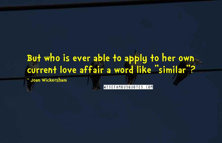 Joan Wickersham quotes: But who is ever able to apply to her own current love affair a word like "similar"?